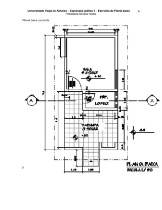 Universidade Veiga de Almeida - Expressão gráfica 1 – Exercício de Planta baixa
Professora Silvana Rocha
6
Planta baixa concluída
 