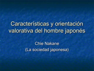 Características y orientación
valorativa del hombre japonés

           Chie Nakane
      (La sociedad japonesa)
 