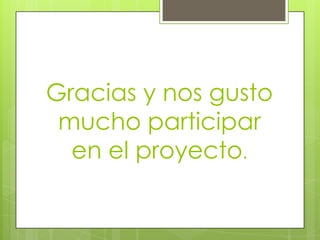Gracias y nos gusto
 mucho participar
  en el proyecto.
 
