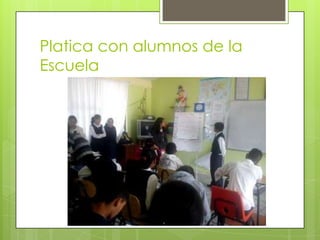Platica con alumnos de la
Escuela
 