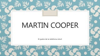 MARTIN COOPER
El padre de la telefonía móvil
 