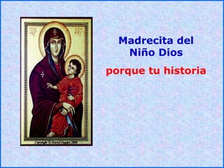 .
.
Madrecita del
Niño Dios
porque tu historia
 