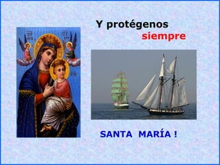 .
.
Y protégenos
siempre
SANTA MARÍA !
 