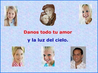 .
.
Danos todo tu amor
y la luz del cielo.
 