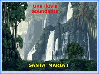 .
.
Una lluvia
abundante
SANTA MARÍA !
 