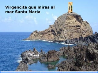 .
.
Virgencita que miras al
mar Santa María
 