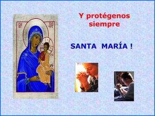 .
.
Y protégenos
siempre
SANTA MARÍA !
 