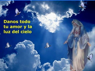 .
.
Danos todo
tu amor y la
luz del cielo
 