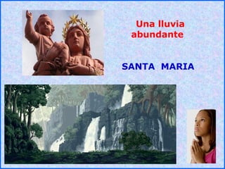 .
.
Una lluvia
abundante
SANTA MARIA
 