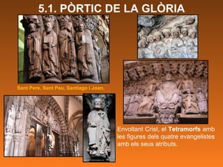 Envoltant Crist, el  Tetramorfs  amb les figures dels quatre evangelistes amb els seus atributs. Sant Pere, Sant Pau, Santiago i Joan.  5.1. PÒRTIC DE LA GLÒRIA 