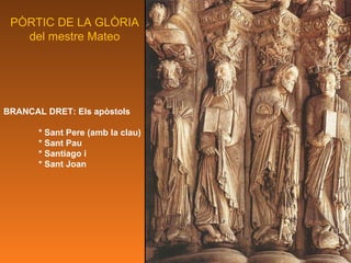 P ÒRTIC DE LA GLÒRIA del mestre Mateo BRANCAL DRET: Els apòstols * Sant Pere (amb la clau) * Sant Pau * Santiago i * Sant Joan 