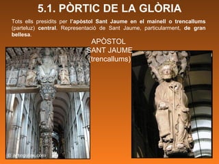 Tots ells presidits per  l’apòstol Sant Jaume en el mainell o trencallums  (parteluz)  central . Representació de Sant Jaume, particularment,  de gran bellesa .  APÒSTOL  SANT JAUME (trencallums) 5.1. PÒRTIC DE LA GLÒRIA 