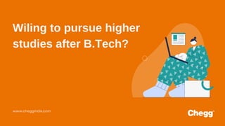 Wiling to pursue higher
studies after B.Tech?
www.cheggindia.com
 