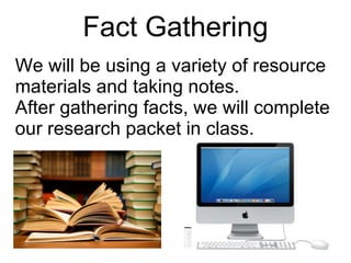 Fact Gathering We will be using a variety of resource materials and taking notes. After gathering facts, we will complete our research packet in class. 