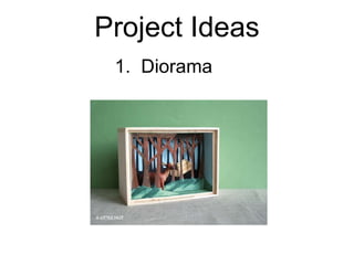 Project Ideas 1.  Diorama 