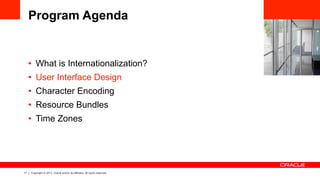 17 Copyright © 2013, Oracle and/or its affiliates. All rights reserved.
Program Agenda
•  What is Internationalization?
•  User Interface Design
•  Character Encoding
•  Resource Bundles
•  Time Zones
 
