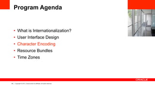 28 Copyright © 2013, Oracle and/or its affiliates. All rights reserved.
Program Agenda
•  What is Internationalization?
•  User Interface Design
•  Character Encoding
•  Resource Bundles
•  Time Zones
 