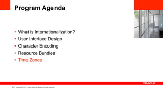 53 Copyright © 2013, Oracle and/or its affiliates. All rights reserved.
Program Agenda
•  What is Internationalization?
•  User Interface Design
•  Character Encoding
•  Resource Bundles
•  Time Zones
 
