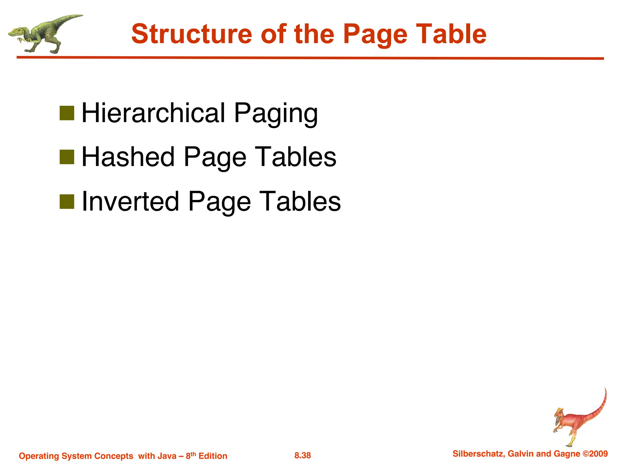 8.38 Silberschatz, Galvin and Gagne ©2009
Operating System Concepts with Java – 8th Edition
Structure of the Page Table
n Hierarchical Paging
n Hashed Page Tables
n Inverted Page Tables
 