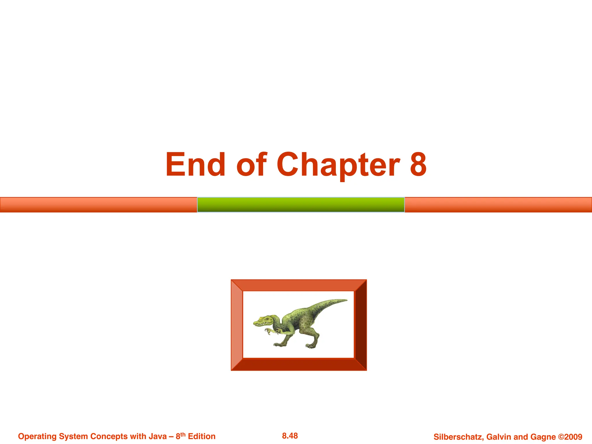 8.48 Silberschatz, Galvin and Gagne ©2009
Operating System Concepts with Java – 8th Edition
End of Chapter 8
 