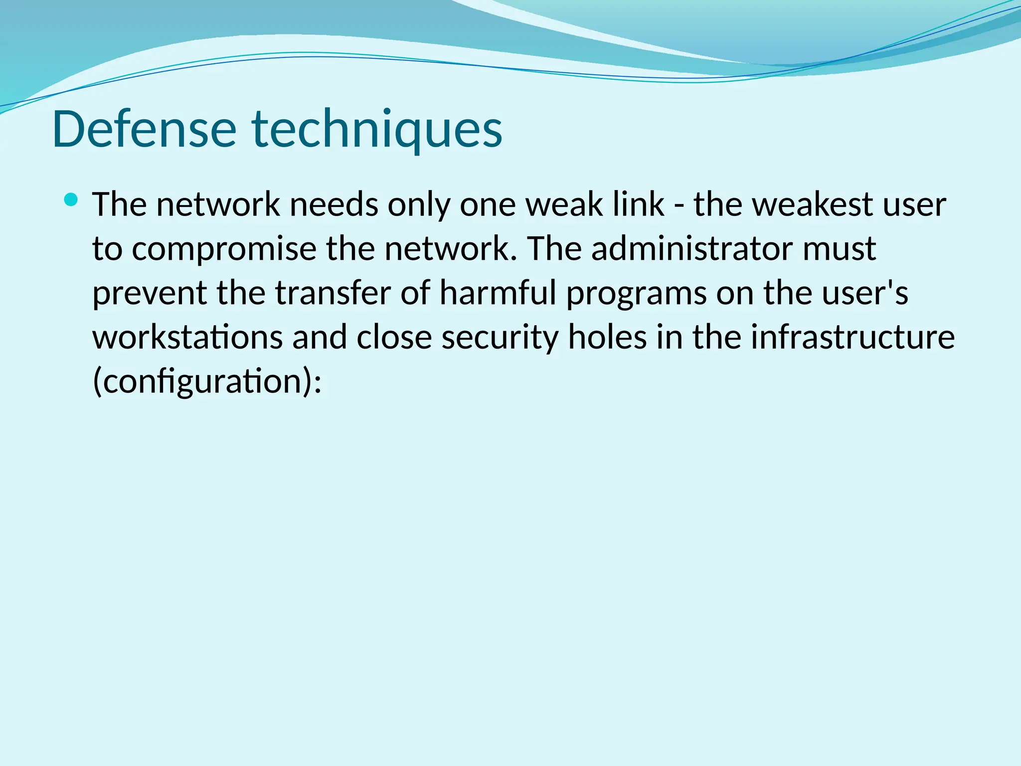 Defense techniques
 The network needs only one weak link - the weakest user
to compromise the network. The administrator must
prevent the transfer of harmful programs on the user's
workstations and close security holes in the infrastructure
(configuration):
 