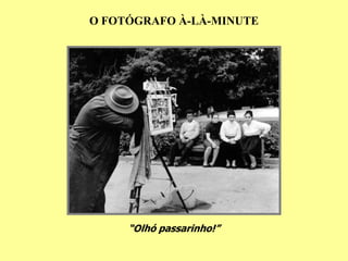 O FOTÓGRAFO À-LÀ-MINUTE




     “Olhó passarinho!”
 