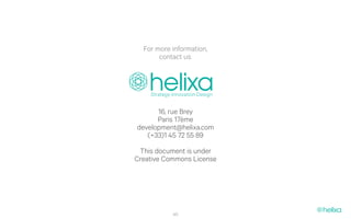 For more information,
       contact us:




      16, rue Brey
      Paris 17ème
development@helixa.com
   (+33)1 45 72 55 89
 This document is under
Creative Commons License




           40
 