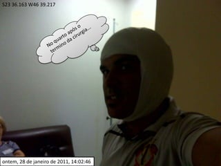 S23 36.163 W46 39.217No quarto após o termino da cirurgia...ontem, 28 de janeiro de 2011, 14:02:46