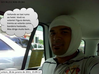 S23 36.211 W46 39.361Voltando ao taxi rumo ao hotel. Vovô no volante! Figura demais, tremia ao volante como bandeira hasteada... Mas dirige muito bem...ontem, 28 de janeiro de 2011, 15:09:12