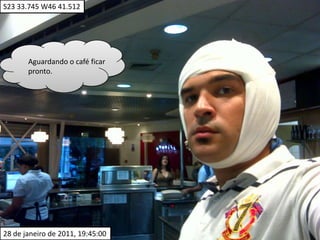 S23 33.745 W46 41.512Aguardando o café ficar pronto.28 de janeiro de 2011, 19:45:00