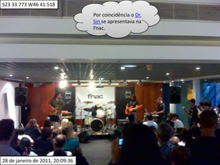 S23 33.773 W46 41.518Por coincidência o Dr. Sinse apresentava na Fnac.28 de janeiro de 2011, 20:09:36