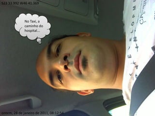 S23 33.992 W46 41.369No Taxi, a caminho do hospital...ontem, 28 de janeiro de 2011, 08:12:54