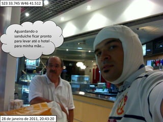 S23 33.745 W46 41.512Aguardando o sanduíche ficar pronto para levar até o hotel para minha mãe... 28 de janeiro de 2011, 20:43:20