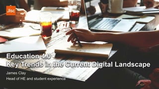 Education 4.0
Key Trends in the Current Digital Landscape
James Clay
Head of HE and student experience
 