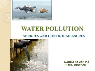 WATER POLLUTION
SOURCES AND CONTROL MEASURES
NADIYA SAMAD P.A
1st MSc BIOTECH.
 