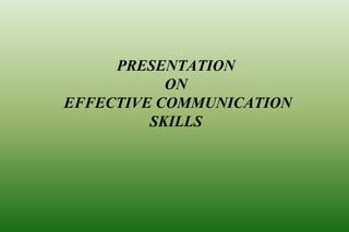 PRESENTATION
ON
EFFECTIVE COMMUNICATION
SKILLS
 