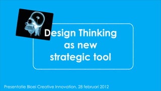 Design Thinking
                         as new
                     strategic tool

Presentatie Bloei Creative Innovation, 28 februari 2012
 