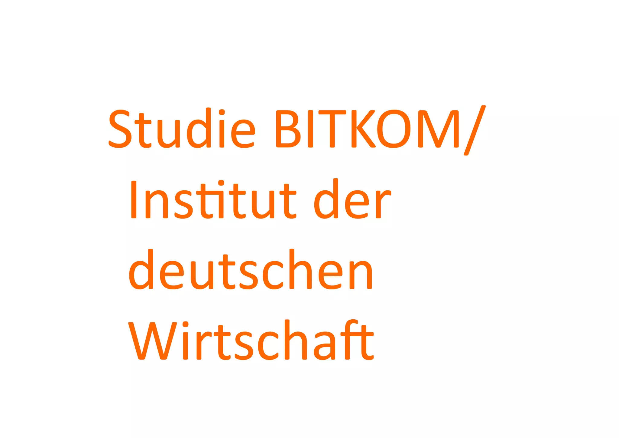 Studie	
  BITKOM/
 Instut	
  der	
  
 deutschen	
  
 Wirtscha]	
  
 