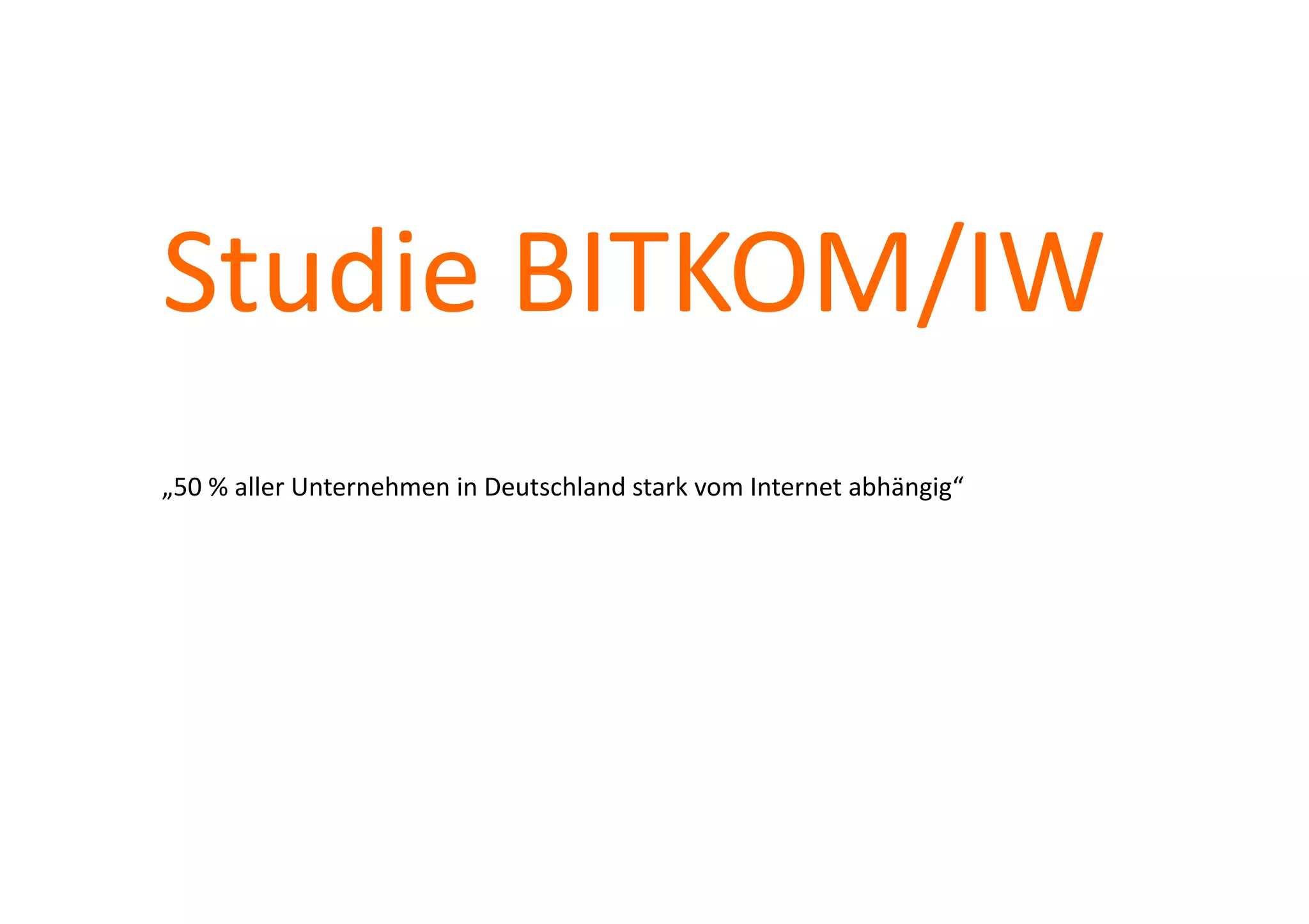 Studie	
  BITKOM/IW	
  
„50	
  %	
  aller	
  Unternehmen	
  in	
  Deutschland	
  stark	
  vom	
  Internet	
  abhängig“	
  
 