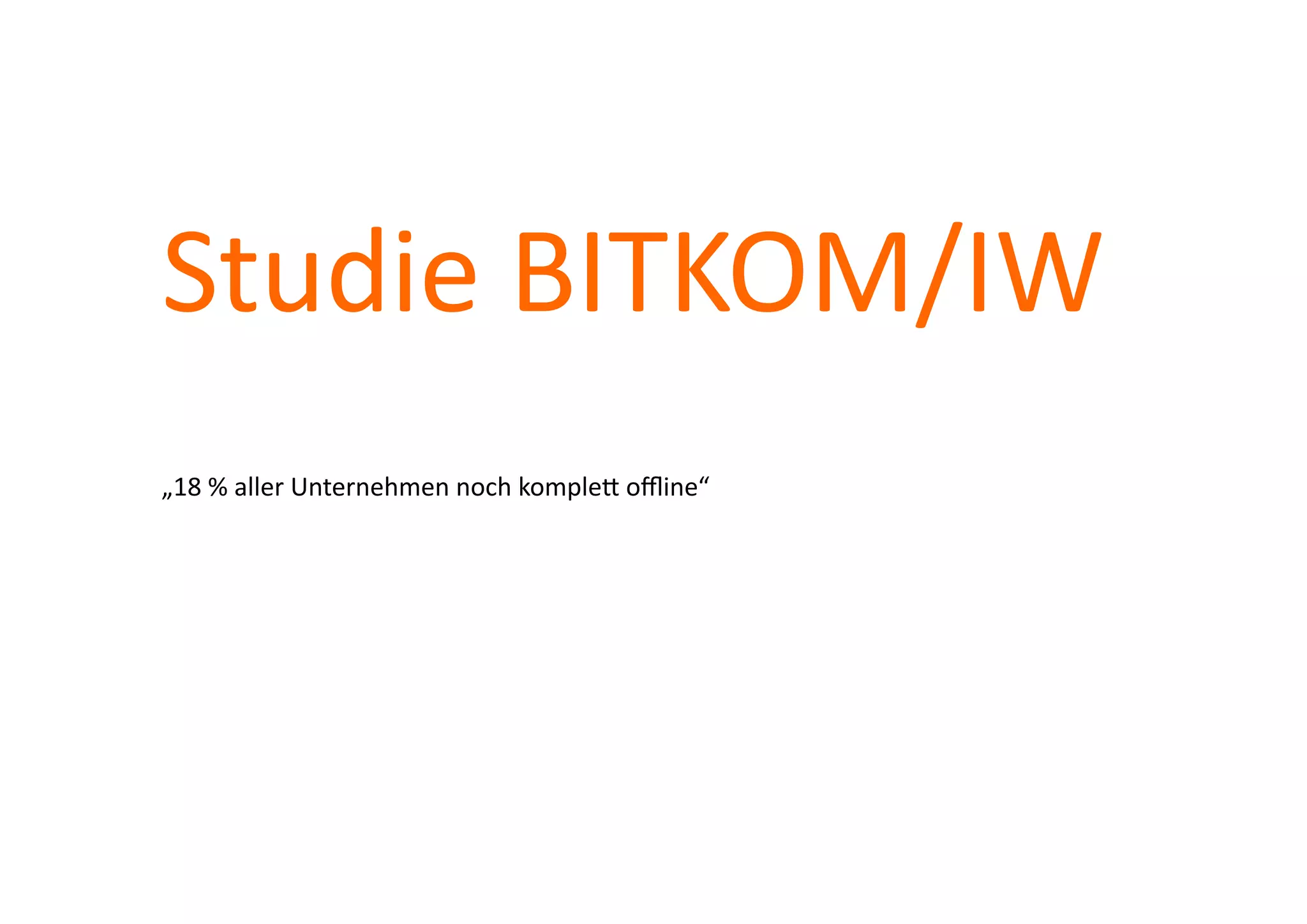Studie	
  BITKOM/IW	
  
„18	
  %	
  aller	
  Unternehmen	
  noch	
  kompleA	
  oﬄine“	
  
 