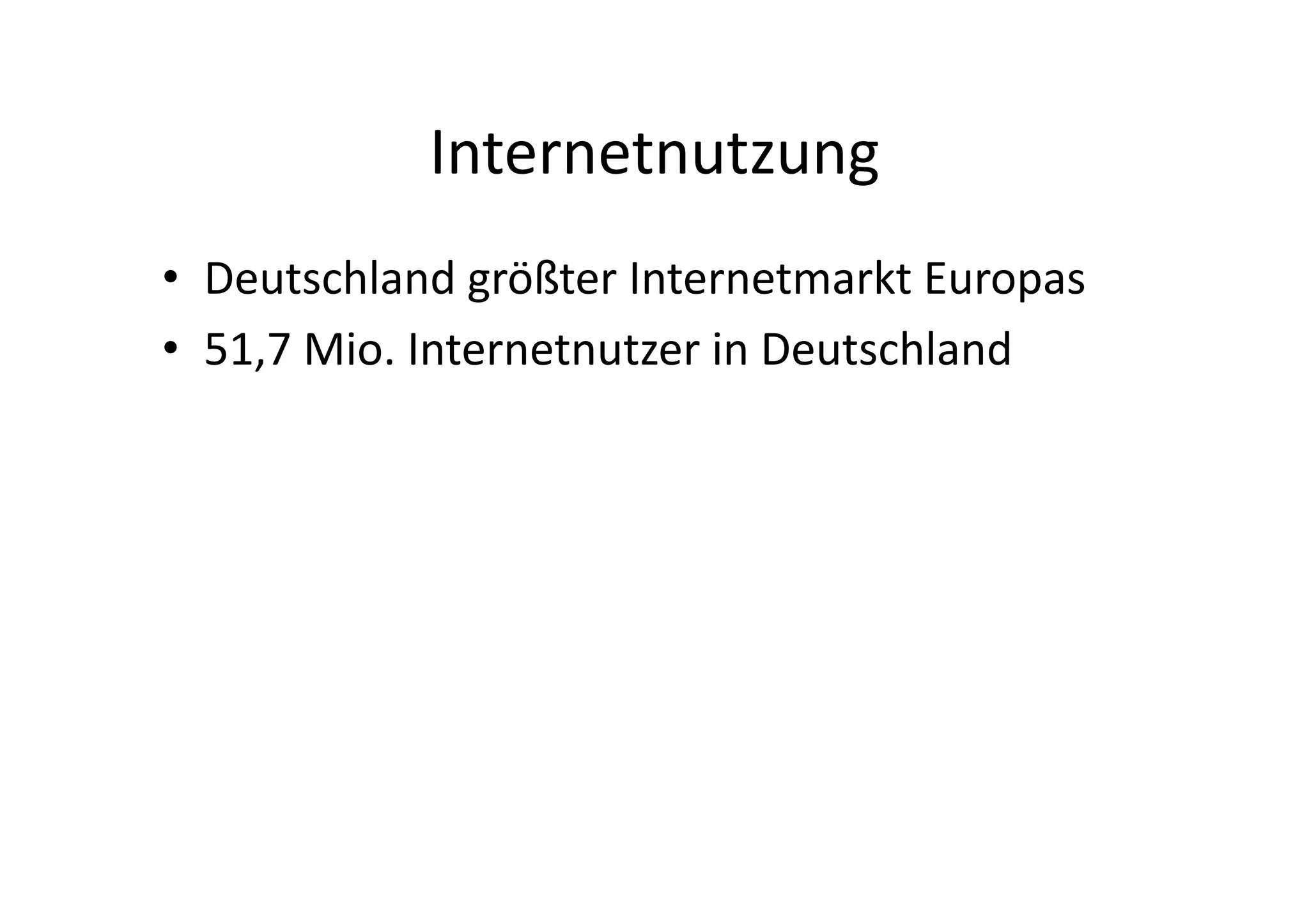 Internetnutzung	
  
•  Deutschland	
  größter	
  Internetmarkt	
  Europas	
  
•  51,7	
  Mio.	
  Internetnutzer	
  in	
  Deutschland	
  
 