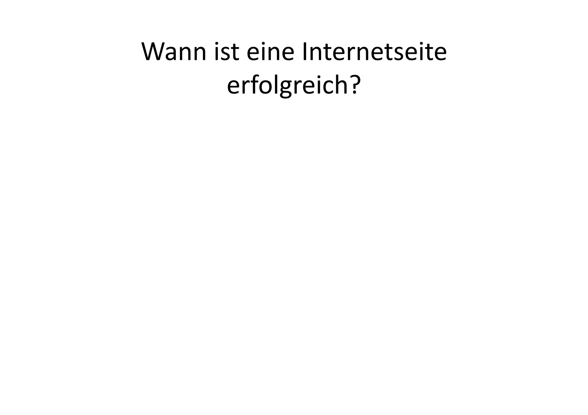 Wann	
  ist	
  eine	
  Internetseite	
  
          erfolgreich?	
  
 