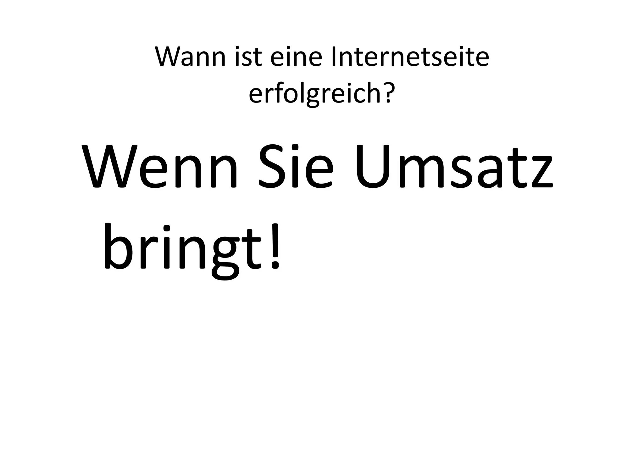 Wann	
  ist	
  eine	
  Internetseite	
  
             erfolgreich?	
  

Wenn	
  Sie	
  Umsatz	
  
bringt!	
  
 