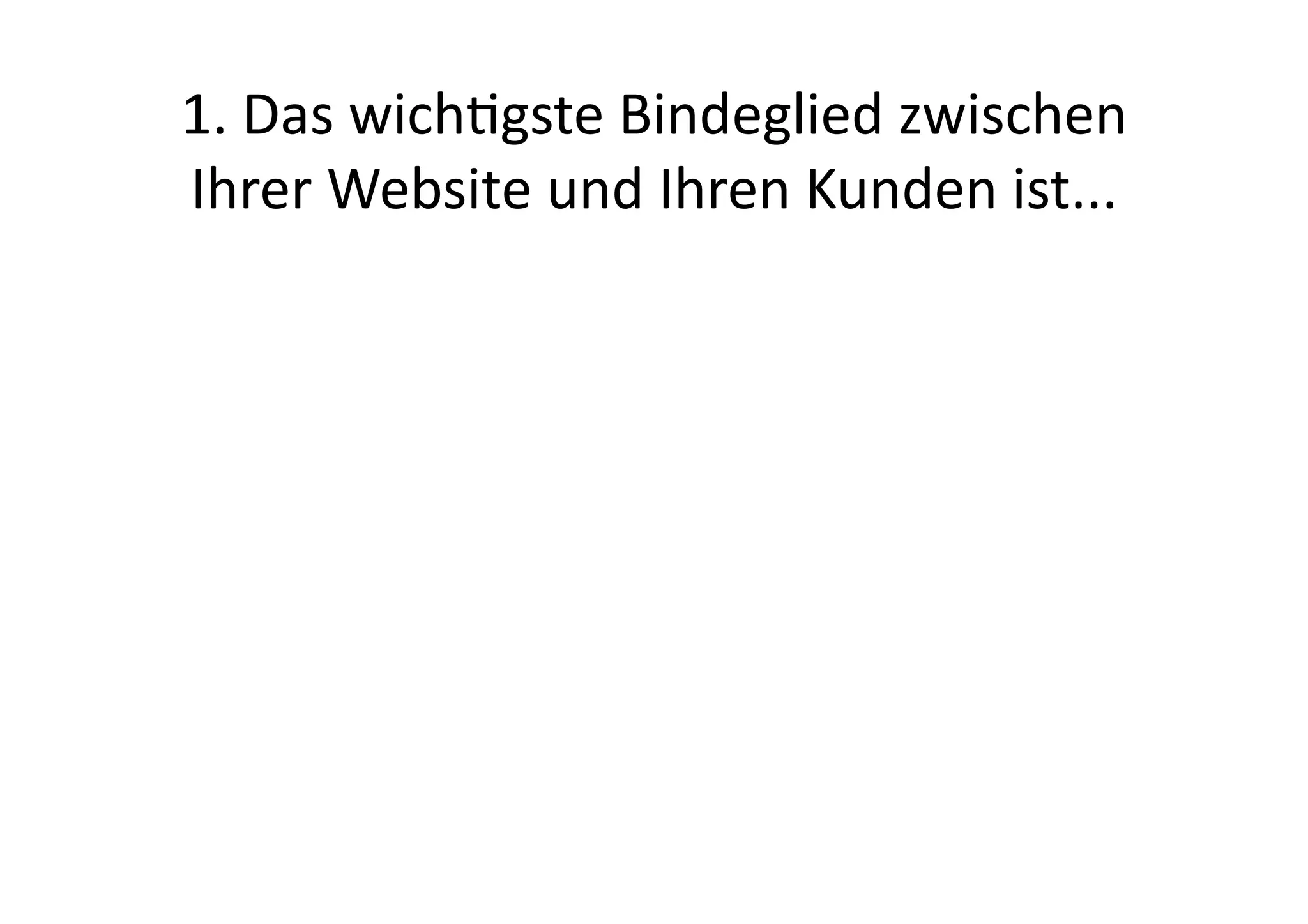 1.	
  Das	
  wichgste	
  Bindeglied	
  zwischen	
  
Ihrer	
  Website	
  und	
  Ihren	
  Kunden	
  ist...	
  
 