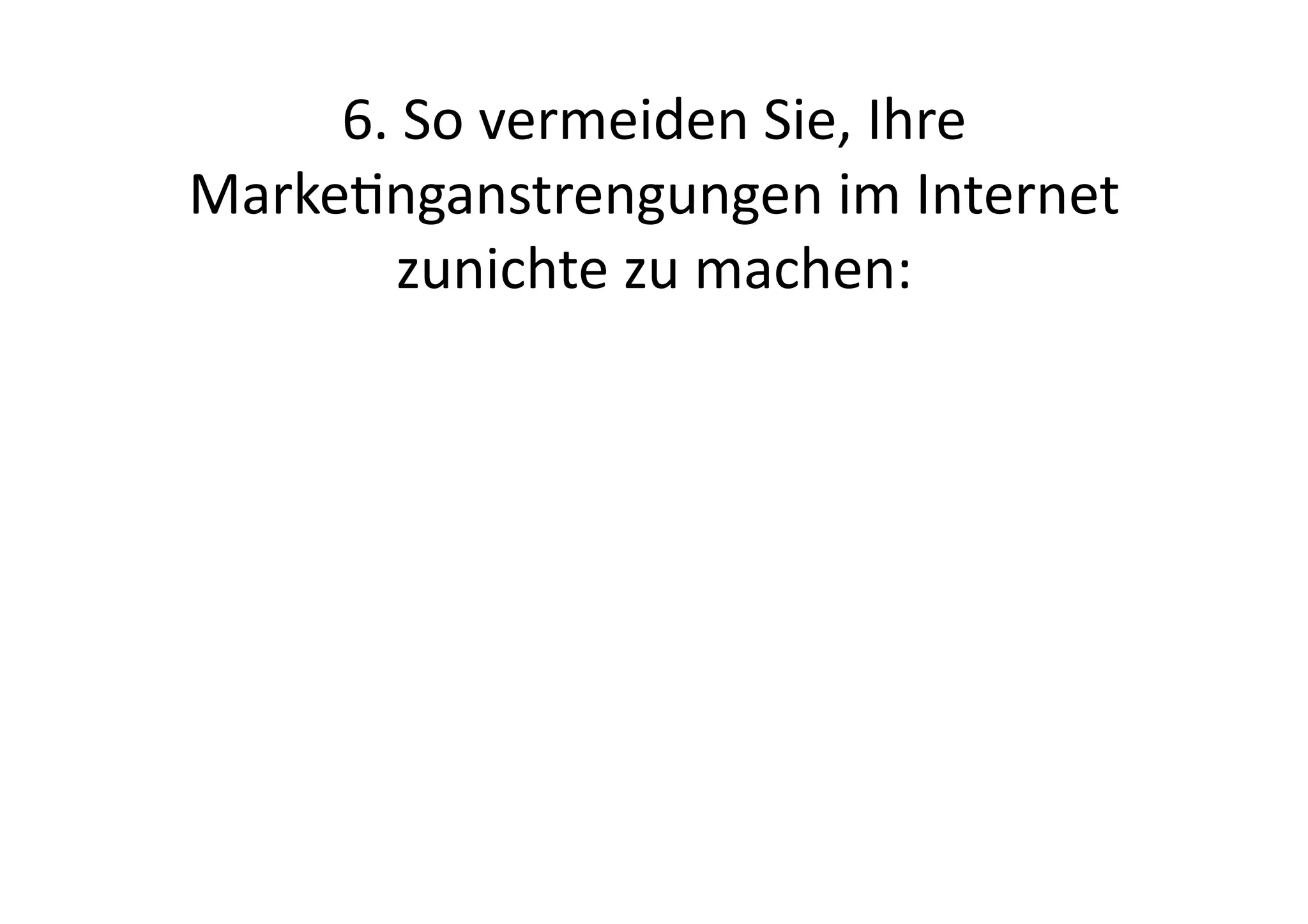 6.	
  So	
  vermeiden	
  Sie,	
  Ihre	
  
Markenganstrengungen	
  im	
  Internet	
  
         zunichte	
  zu	
  machen:	
  
 
