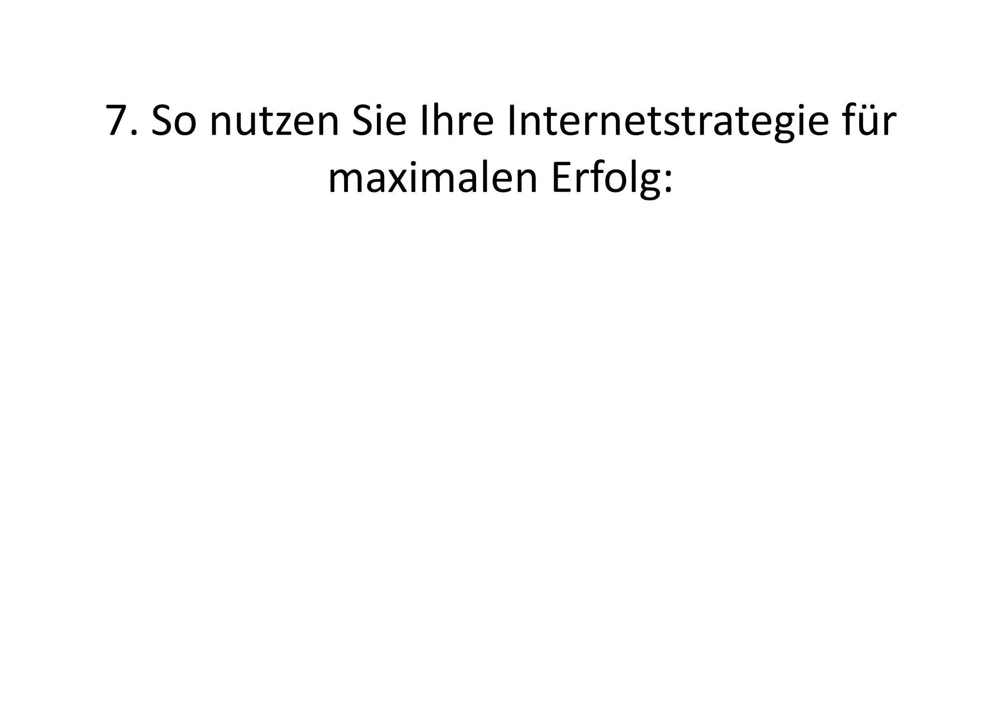 7.	
  So	
  nutzen	
  Sie	
  Ihre	
  Internetstrategie	
  für	
  
                 maximalen	
  Erfolg:	
  
 