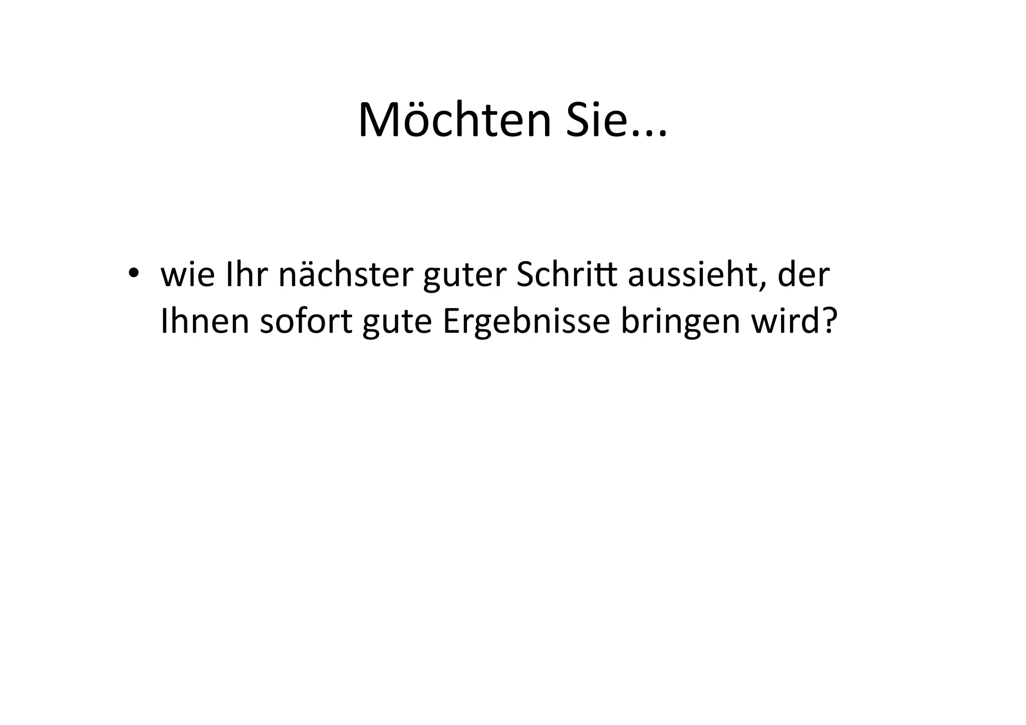 Möchten	
  Sie...	
  

•  wie	
  Ihr	
  nächster	
  guter	
  SchriA	
  aussieht,	
  der	
  
   Ihnen	
  sofort	
  gute	
  Ergebnisse	
  bringen	
  wird?	
  
 