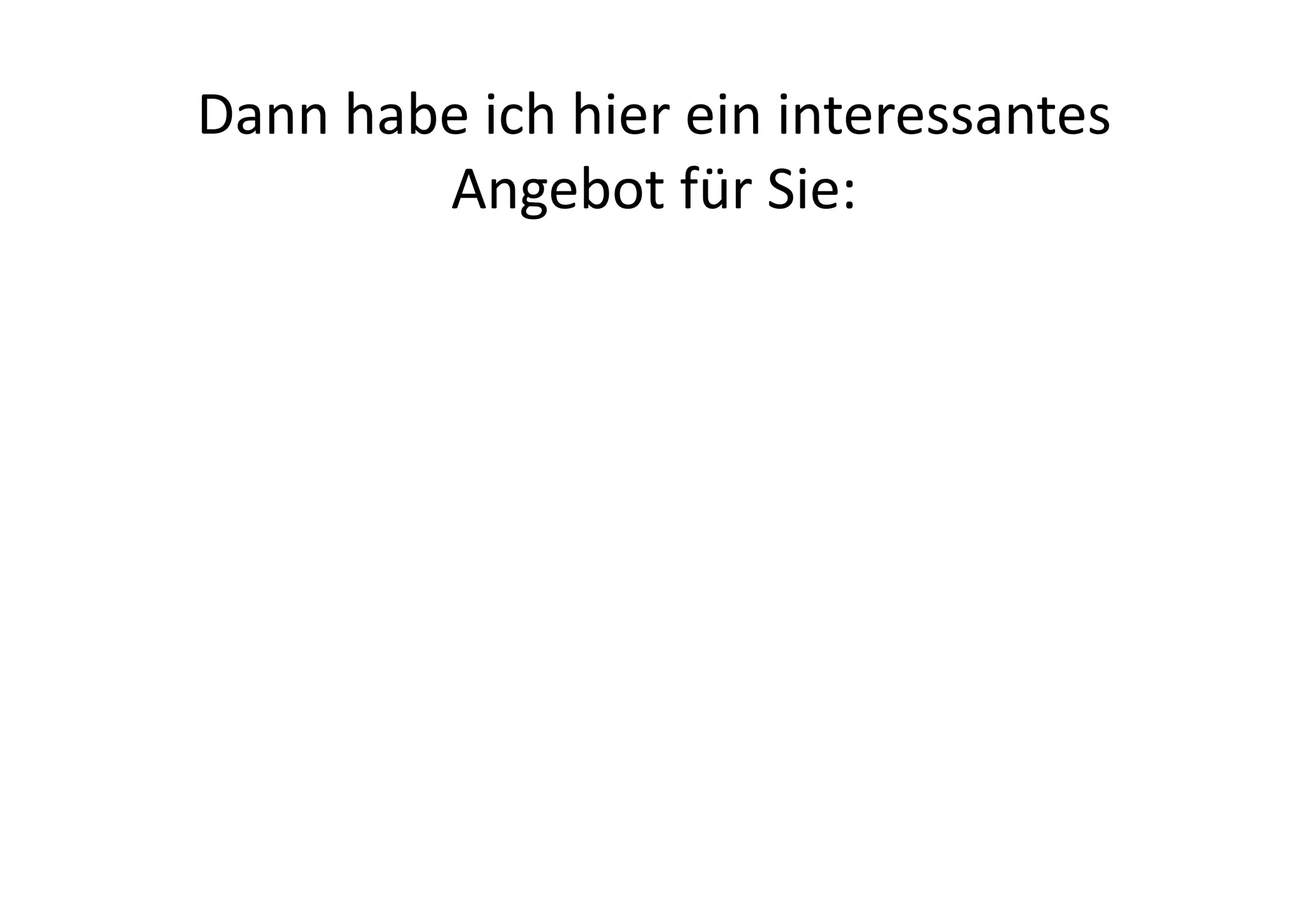 Dann	
  habe	
  ich	
  hier	
  ein	
  interessantes	
  
           Angebot	
  für	
  Sie:	
  
 