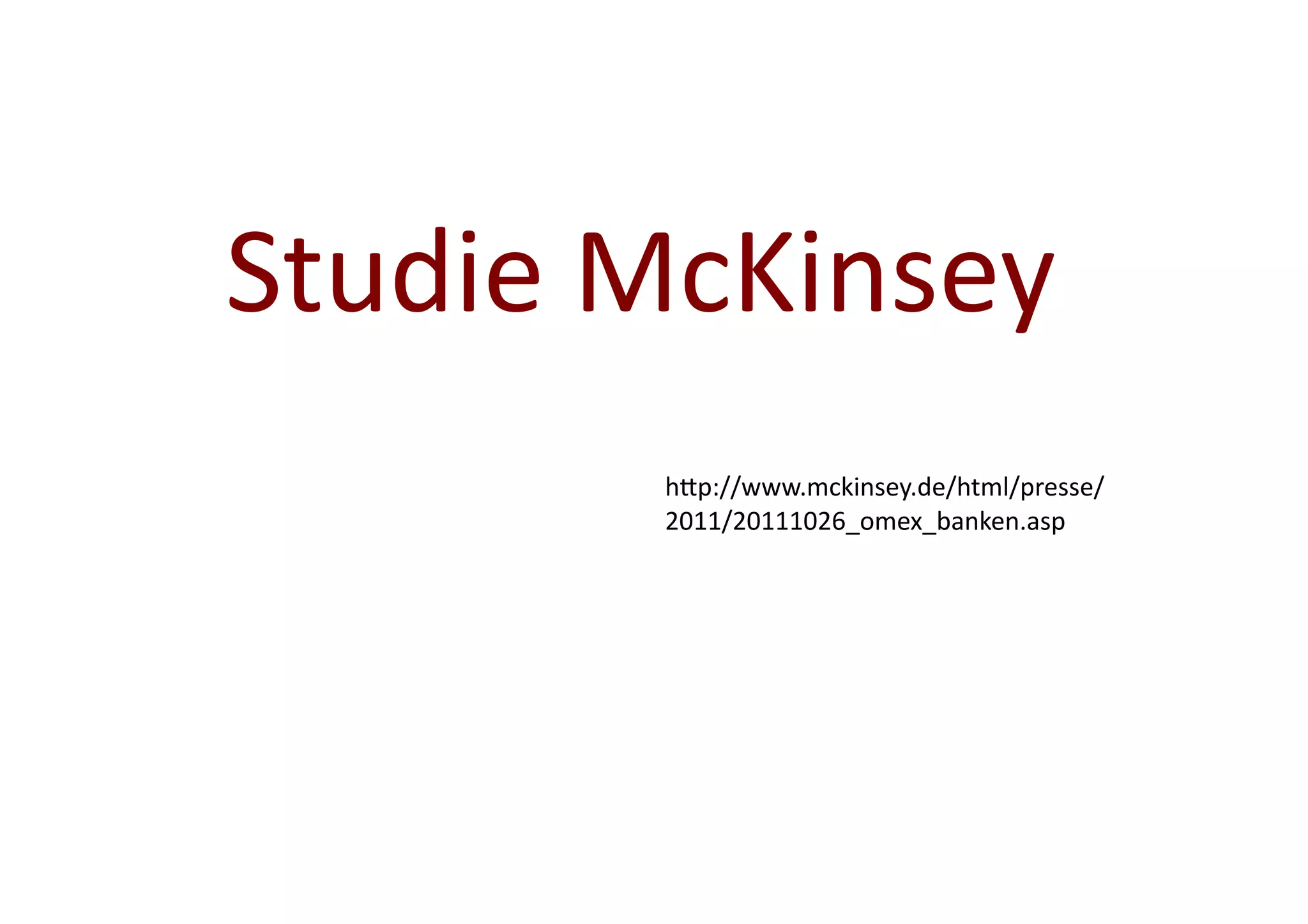 Studie	
  McKinsey	
  
           hAp://www.mckinsey.de/html/presse/
           2011/20111026_omex_banken.asp	
  
 