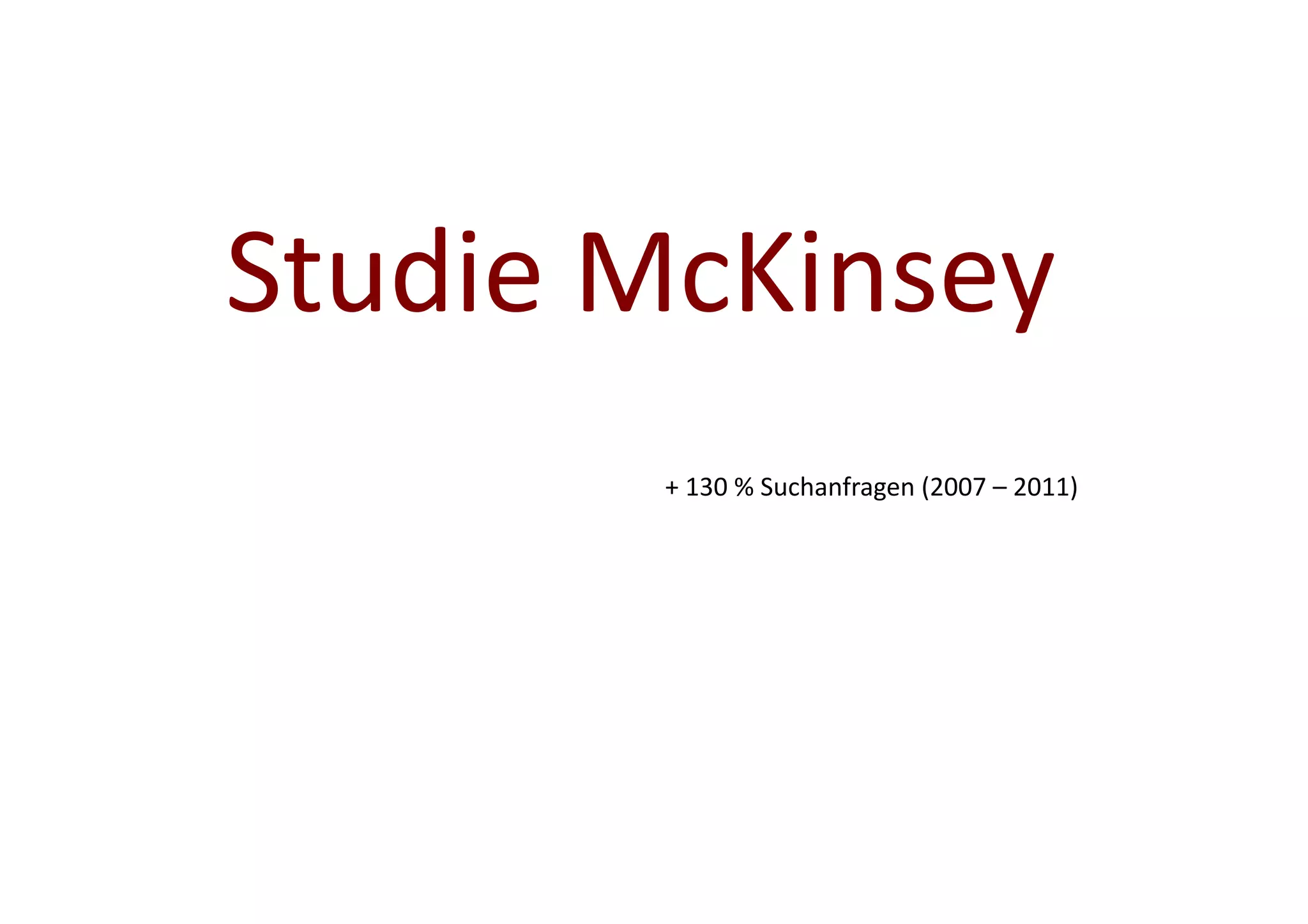 Studie	
  McKinsey	
  
           +	
  130	
  %	
  Suchanfragen	
  (2007	
  –	
  2011)	
  
 